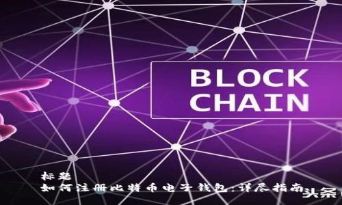 标题  
如何注册比特币电子钱包：详尽指南
