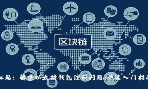 标题: 解决以太坊钱包注册问题：快速入门指南