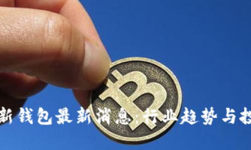 区块链新钱包最新消息：行业趋势与投资机遇