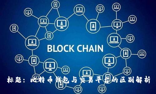 标题: 比特币钱包与交易平台的区别解析