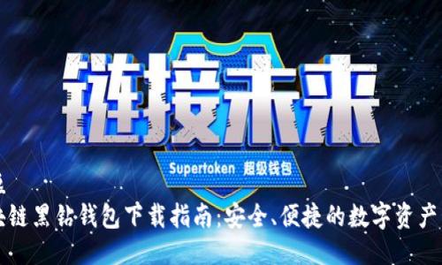 标题
区块链黑钻钱包下载指南：安全、便捷的数字资产管理