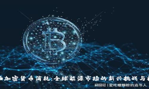 石油加密货币消耗：全球能源市场的新兴挑战与机遇