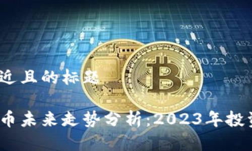 思考一个接近且的标题

数字加密货币未来走势分析：2023年投资前景如何？