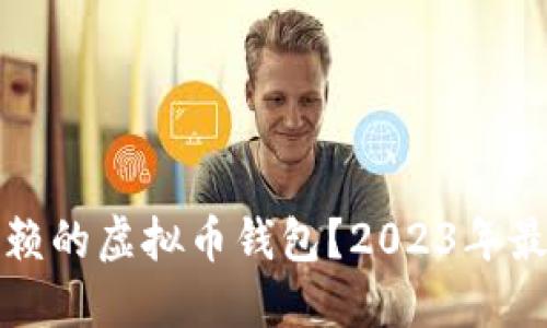 如何选择信赖的虚拟币钱包？2023年最全面的指南