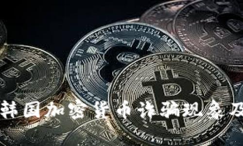 深入解析韩国加密货币诈骗现象及防范指南