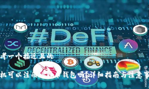 思考一个接近且的

手机可以注册比特币钱包吗？详细指南与注意事项