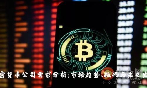 加密货币公司需求分析：市场趋势、挑战与未来发展