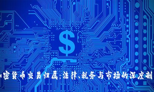 加密货币交易归属：法律、税务与市场的深度剖析