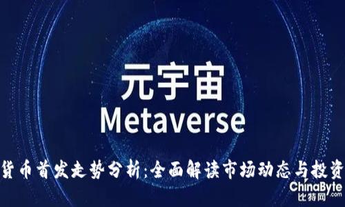 加密货币首发走势分析：全面解读市场动态与投资机会