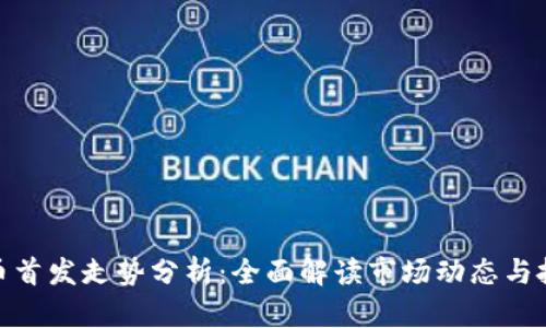 加密货币首发走势分析：全面解读市场动态与投资机会