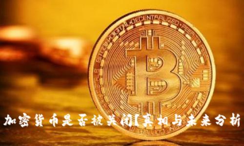 加密货币是否被关闭？真相与未来分析