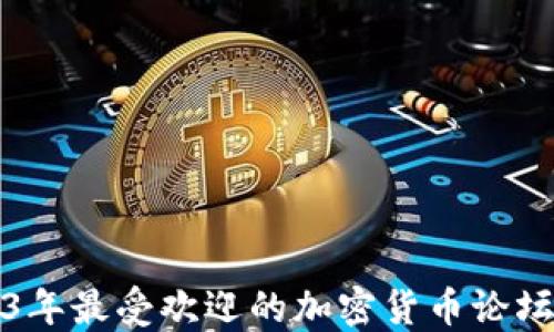 
2023年最受欢迎的加密货币论坛推荐