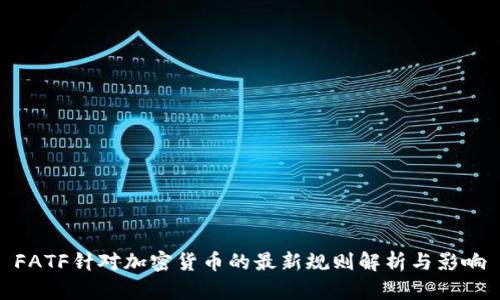 FATF针对加密货币的最新规则解析与影响