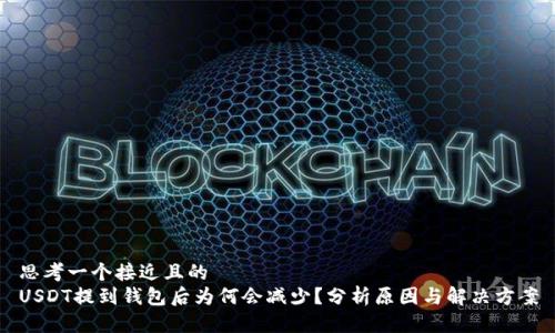 思考一个接近且的  
USDT提到钱包后为何会减少？分析原因与解决方案