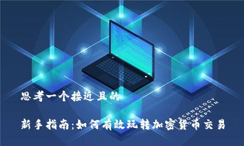 思考一个接近且的

新手指南：如何有效玩转加密货币交易
