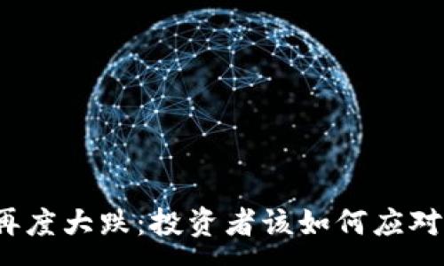 :
加密货币再度大跌：投资者该如何应对市场波动？