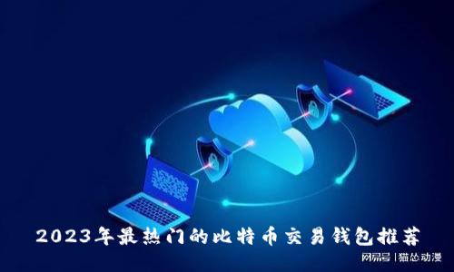 2023年最热门的比特币交易钱包推荐