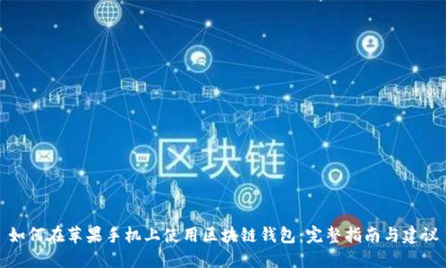 如何在苹果手机上使用区块链钱包：完整指南与建议