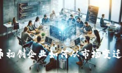 加密货币初创企业如何从市场变迁中获益？