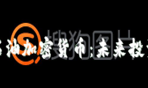 以下是关于“石油加密货币”的内容提纲：


全面解析石油加密货币：未来投资的新选择