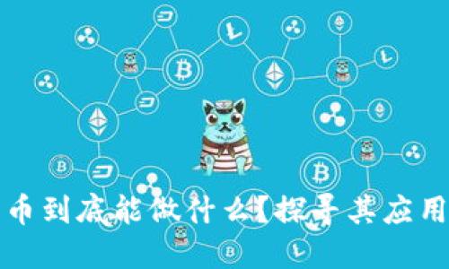 加密货币到底能做什么？探寻其应用和潜力