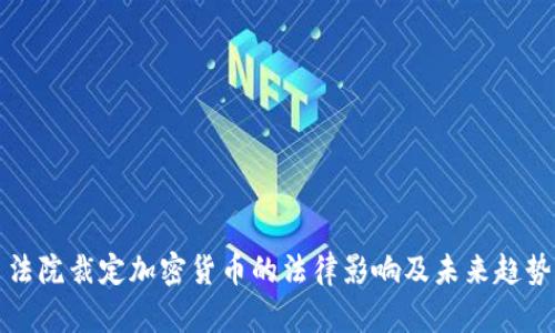 法院裁定加密货币的法律影响及未来趋势