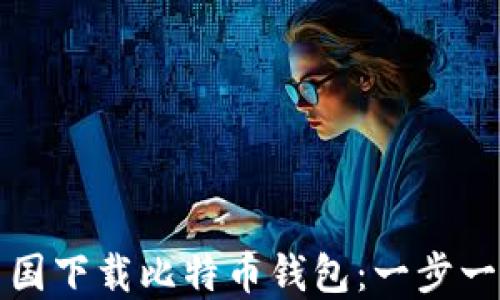 
如何在中国下载比特币钱包：一步一步的指导