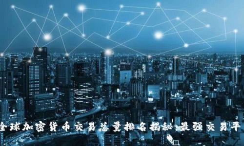 2023年全球加密货币交易总量排名揭秘：最强交易平台大比拼