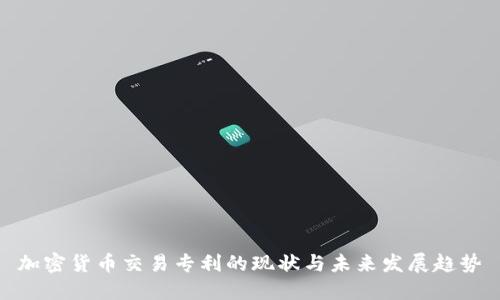 加密货币交易专利的现状与未来发展趋势