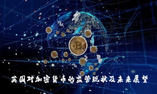 英国对加密货币的监管现状及未来展望