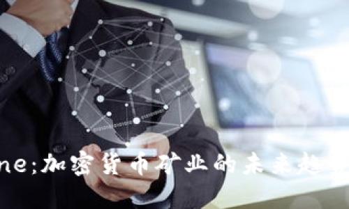 MineOne：加密货币矿业的未来趋势与评估