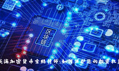 威海加密货币索赔律师：如何保护您的投资权益