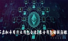 买虚拟币用什么钱包合适？最全钱包解析与推荐