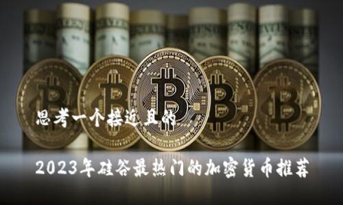 思考一个接近且的

2023年硅谷最热门的加密货币推荐