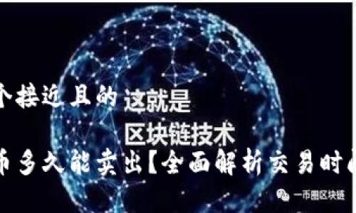 思考一个接近且的

加密货币多久能卖出？全面解析交易时间与流程