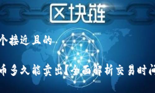 思考一个接近且的

加密货币多久能卖出？全面解析交易时间与流程
