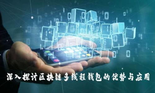 深入探讨区块链多线程钱包的优势与应用