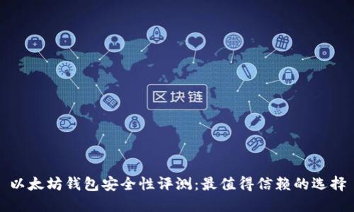 以太坊钱包安全性评测：最值得信赖的选择
