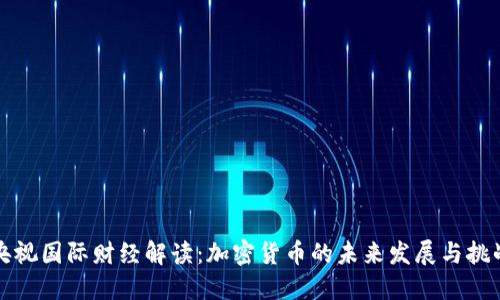 央视国际财经解读：加密货币的未来发展与挑战