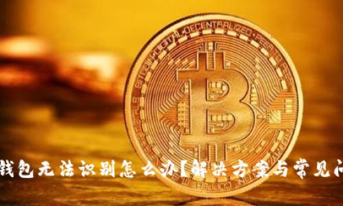 以太坊钱包无法识别怎么办？解决方案与常见问题解析