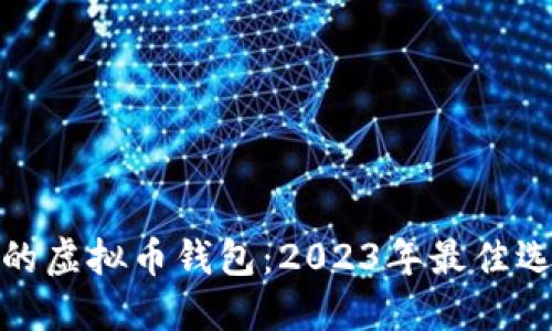 选择安全的虚拟币钱包：2023年最佳选择与评测