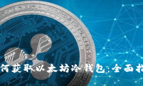 如何获取以太坊冷钱包：全面指南