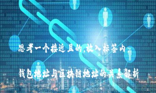 思考一个接近且的，放入标签内：

钱包地址与区块链地址的关系解析