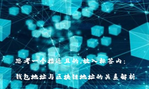 思考一个接近且的，放入标签内：

钱包地址与区块链地址的关系解析