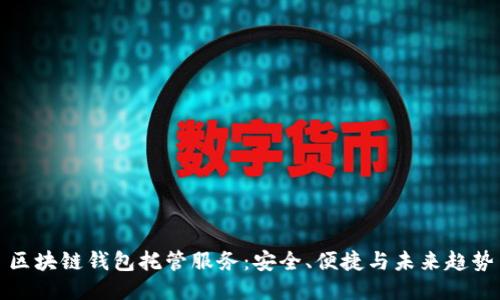 区块链钱包托管服务：安全、便捷与未来趋势