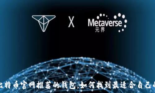   
选择比特币官网推荐的钱包，如何找到最适合自己的钱包