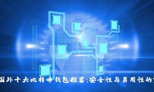 2023年国外十大比特币钱包推荐：安全性与易用性的完美结合