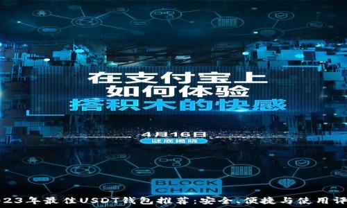   
2023年最佳USDT钱包推荐：安全、便捷与使用评测
