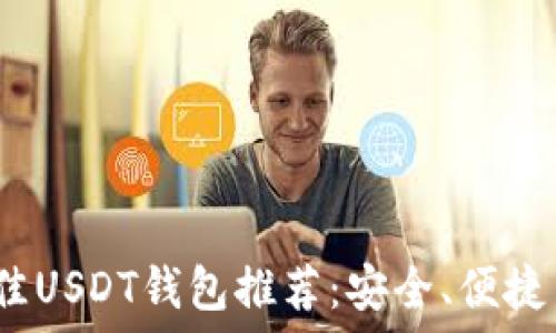   
2023年最佳USDT钱包推荐：安全、便捷与使用评测