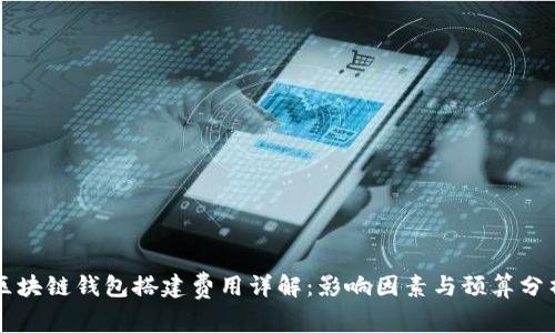 区块链钱包搭建费用详解：影响因素与预算分析
